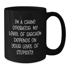 Funny Crane Operator Gifts from Friends to Men - Black Coffee Mug - 'I'm A Crane Operator. My Level Of Sarcasm Depends On Your Level Of Stupidity.' - Additional