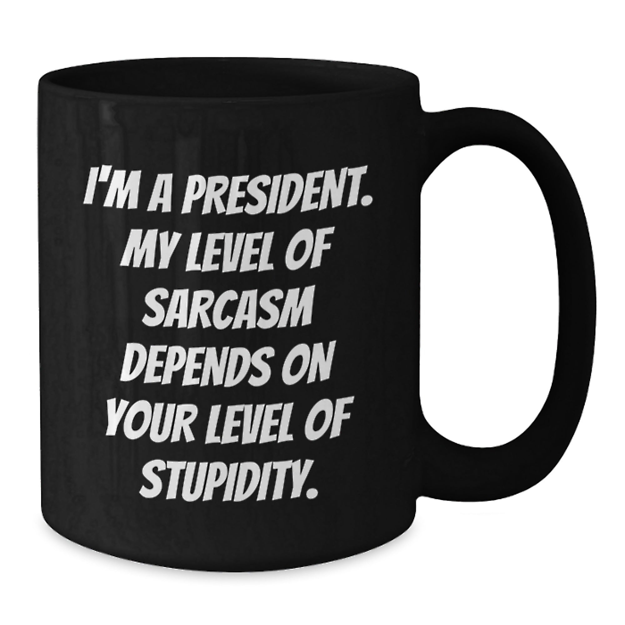 Funny President Gifts for Him or Her - 'I'm A President. My Level Of Sarcasm Depends On Your Level Of Stupidity.' Black Coffee Mug for Graduation, Gifts from Friends, Family, or Coworkers - Additional