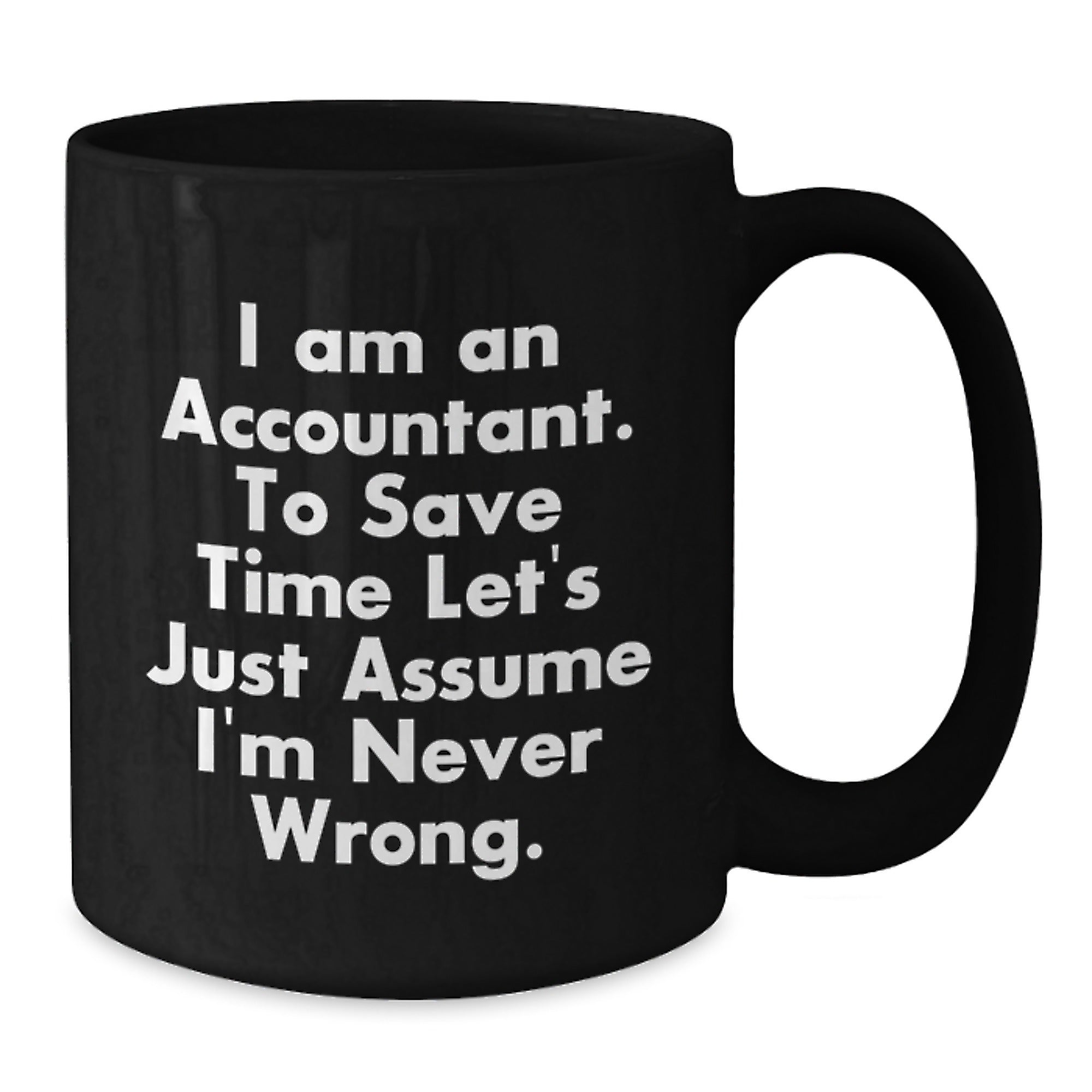 Funny Accountant Gifts: 'I Am An Accountant. To Save Time Let's Just Assume I'm Never Wrong.' Black Coffee Mug, 11oz or 15oz, Microwave and Dishwasher Safe - Additional