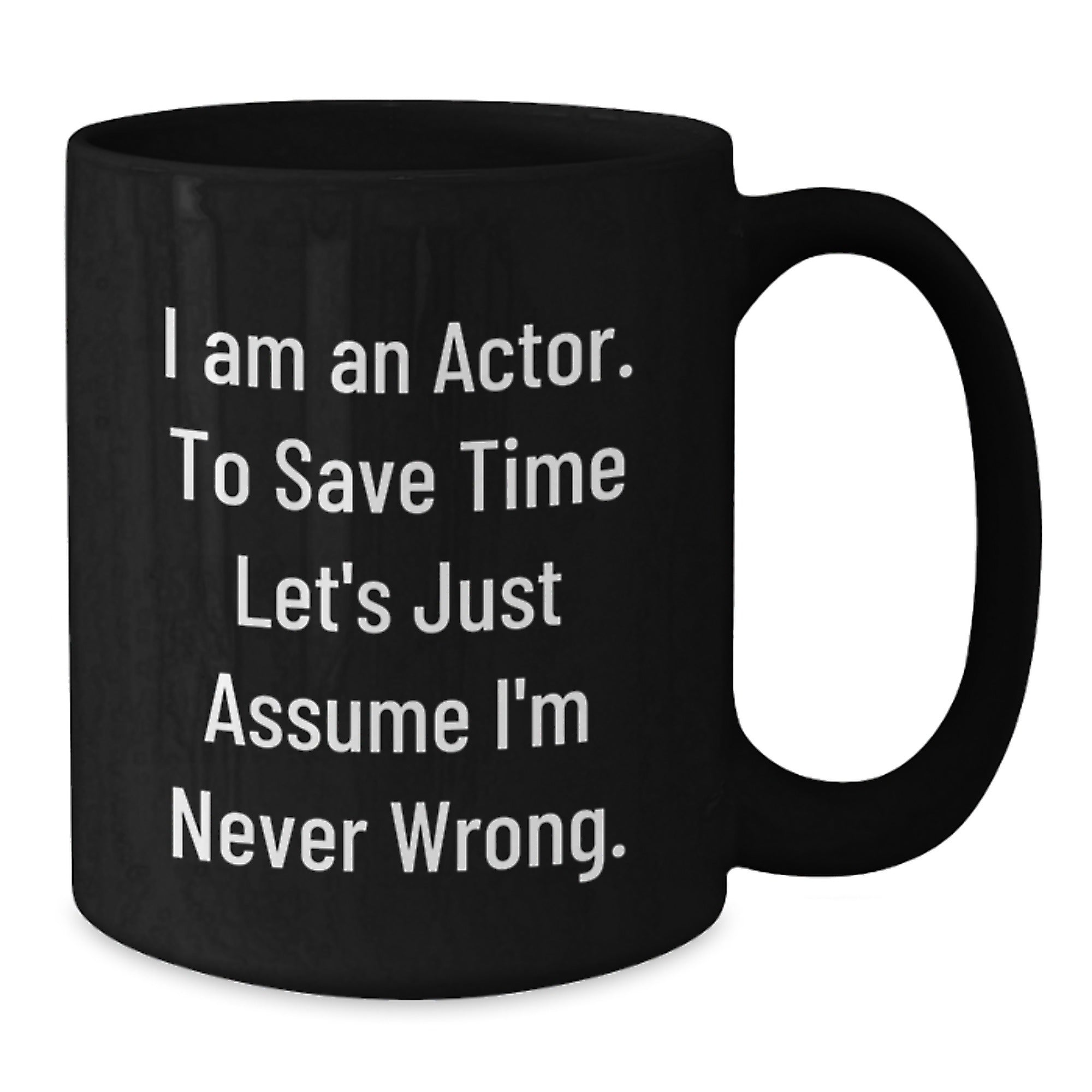 Funny Actor Gifts from Friends for Actor Men Christmas Unique Mugs with Quote 'I Am An Actor. To Save Time Let's Just Assume I'm Never Wrong.' - Additional