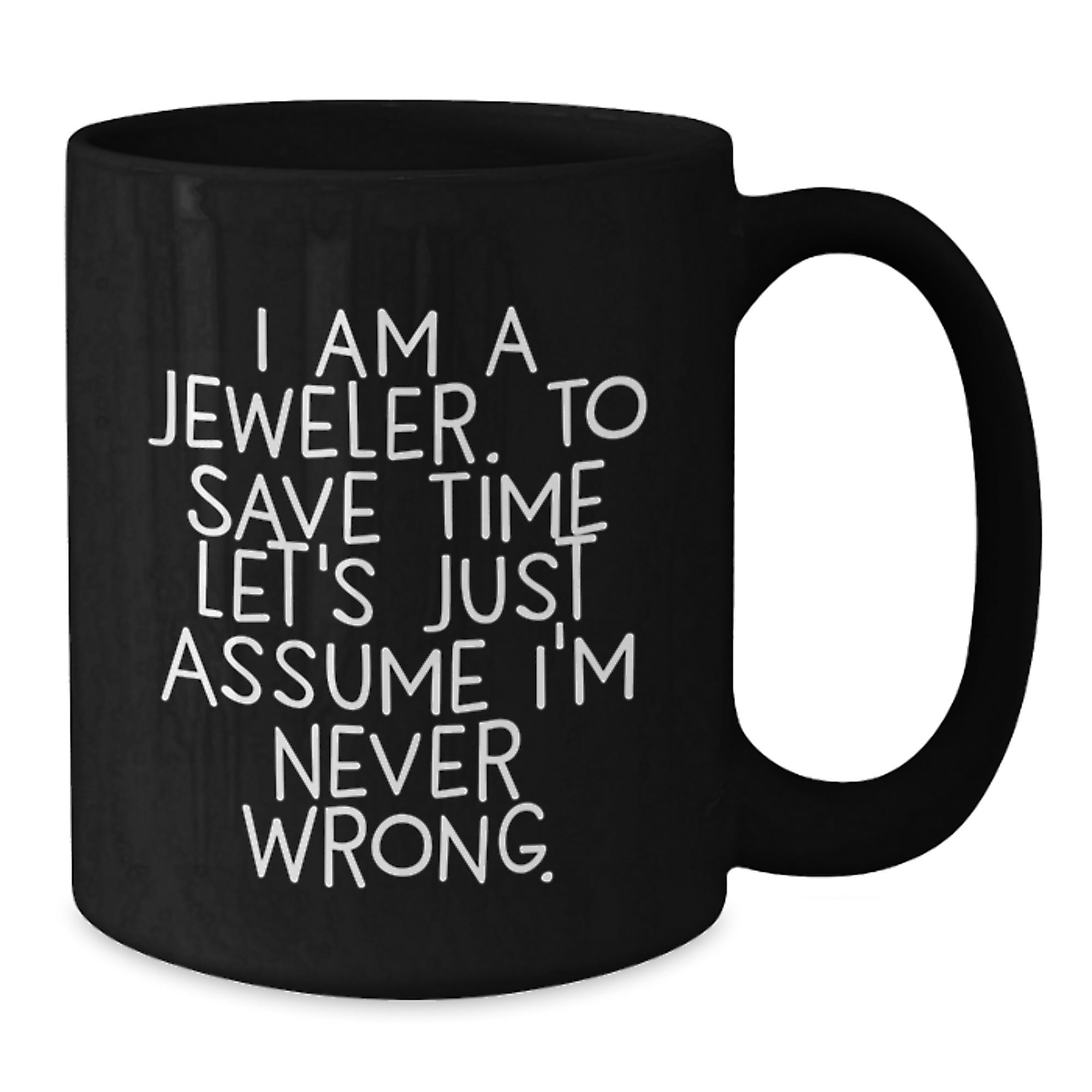 Funny Jeweler Gifts for Graduation, Black Coffee Mug from Friends, 'I Am A Jeweler. To Save Time Let's Just Assume I'm Never Wrong.' Quote, Microwave and Dishwasher Safe, 11oz or 15oz - Additional