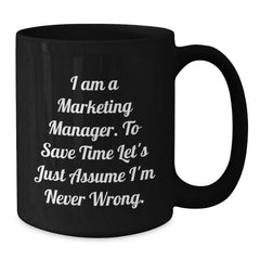 Marketing Manager Gifts Funny Quote Black Coffee Mug for Graduation 'I Am A Marketing Manager. To Save Time Let's Just Assume I'm Never Wrong.' from Friends, Coworkers, Family - Additional