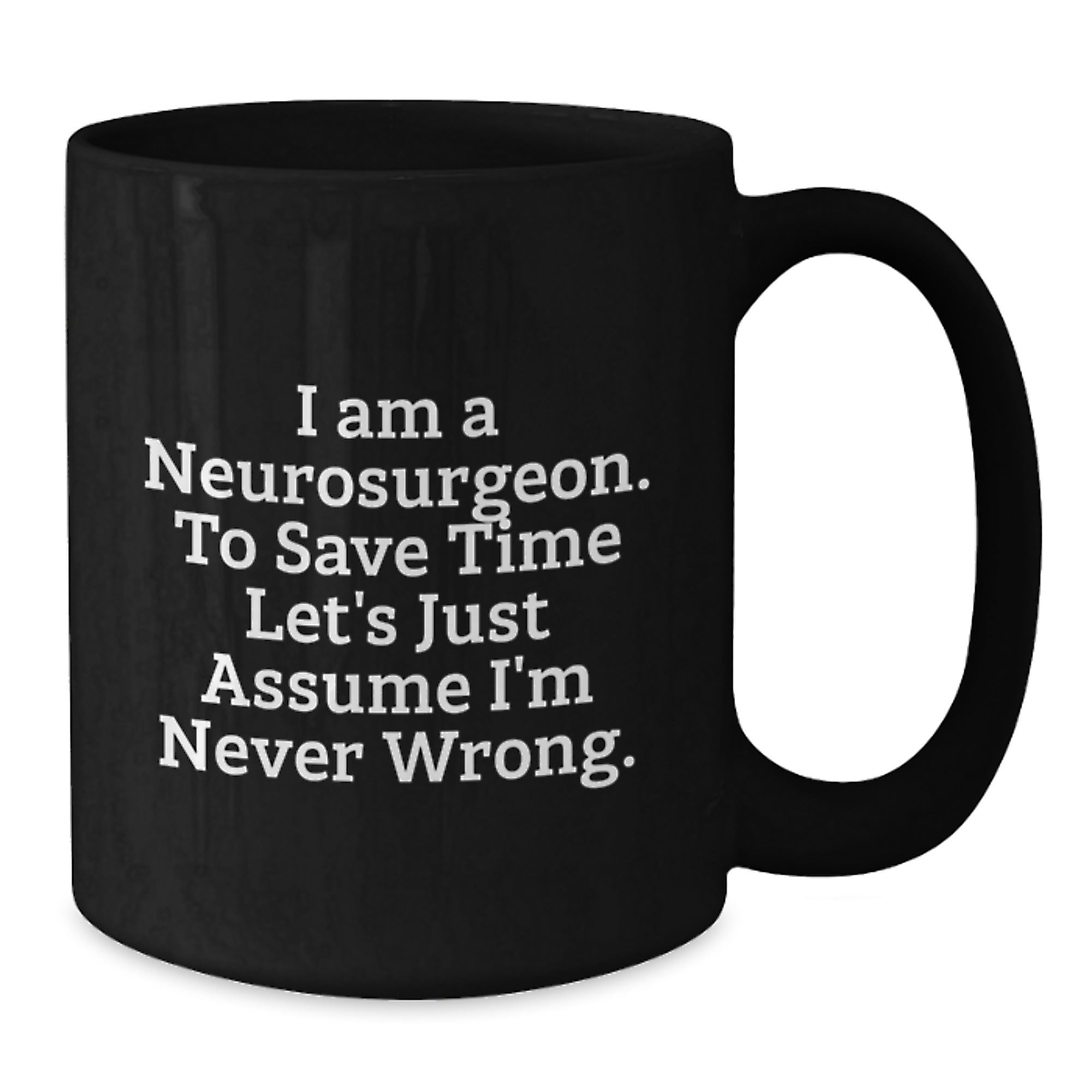 Funny Neurosurgeon Gifts for Men, Unique Black Coffee Mug for Christmas Morning, 'I Am A Neurosurgeon. To Save Time Let's Just Assume I'm Never Wrong.' Mug - Additional