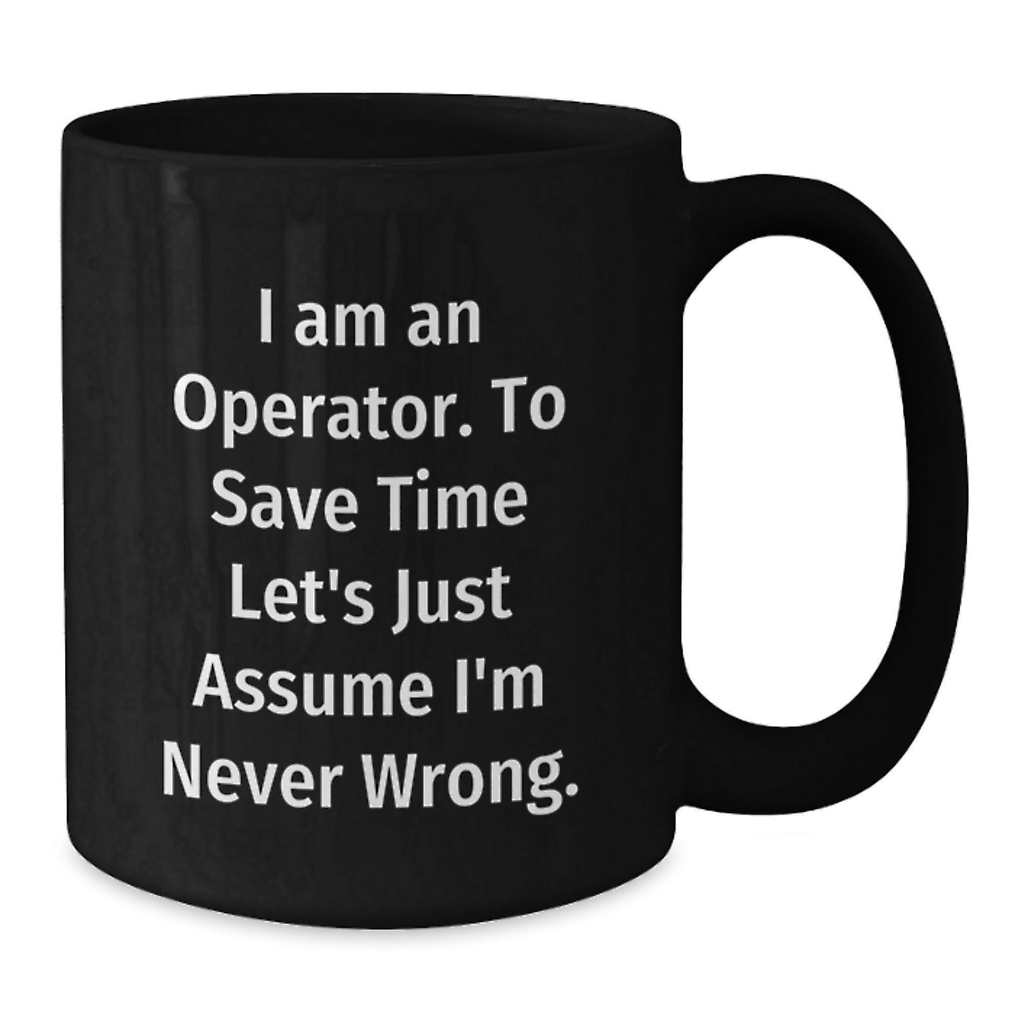 Operator Funny Graduation Gifts from Friends Black Coffee Mugs - 'I Am An Operator. To Save Time Let's Just Assume I'm Never Wrong.' - Additional
