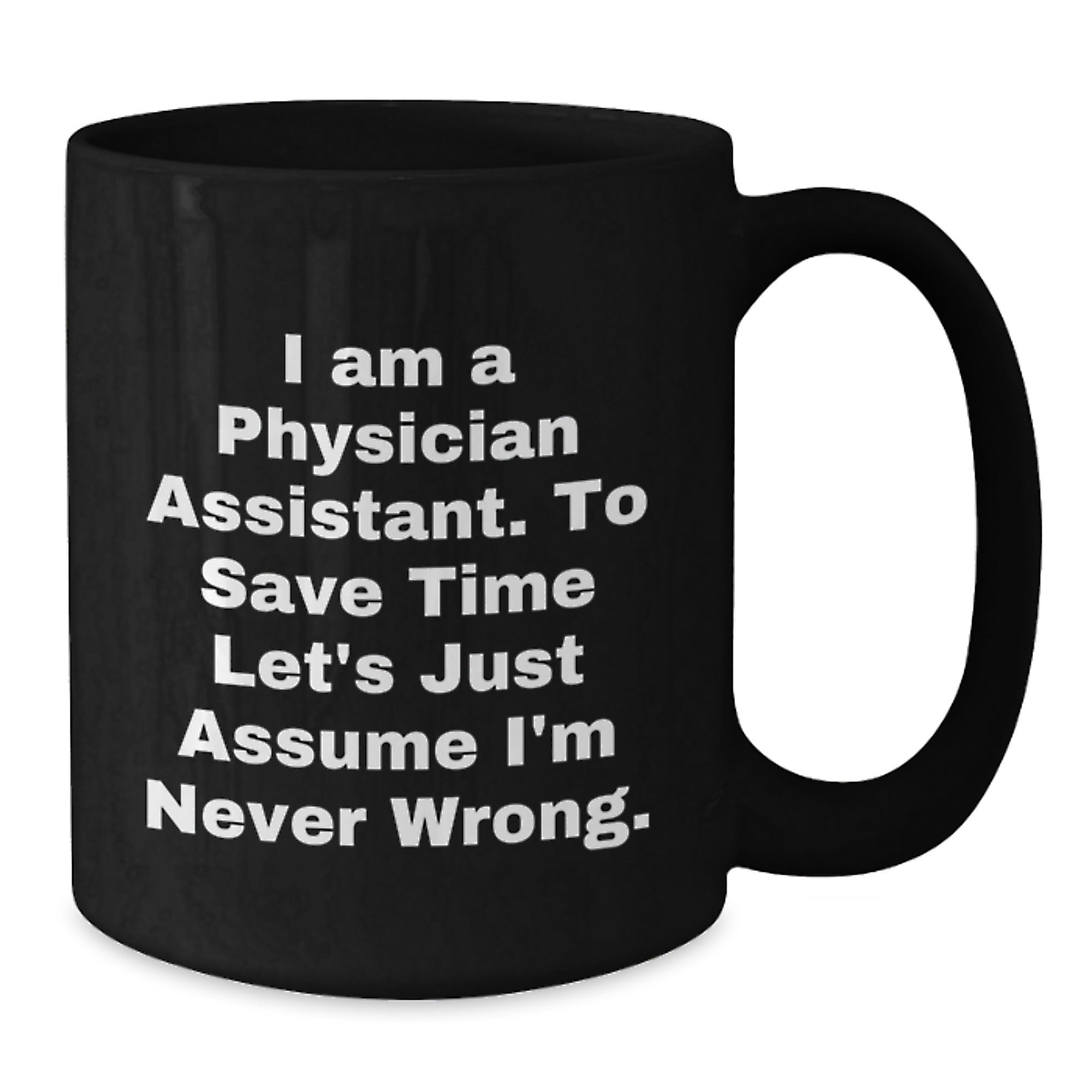 Funny Physician Assistant Gifts from Friends to Coworkers - I Am A Physician Assistant. To Save Time Let's Just Assume I'm Never Wrong. Black Coffee Mug for Birthday - Additional