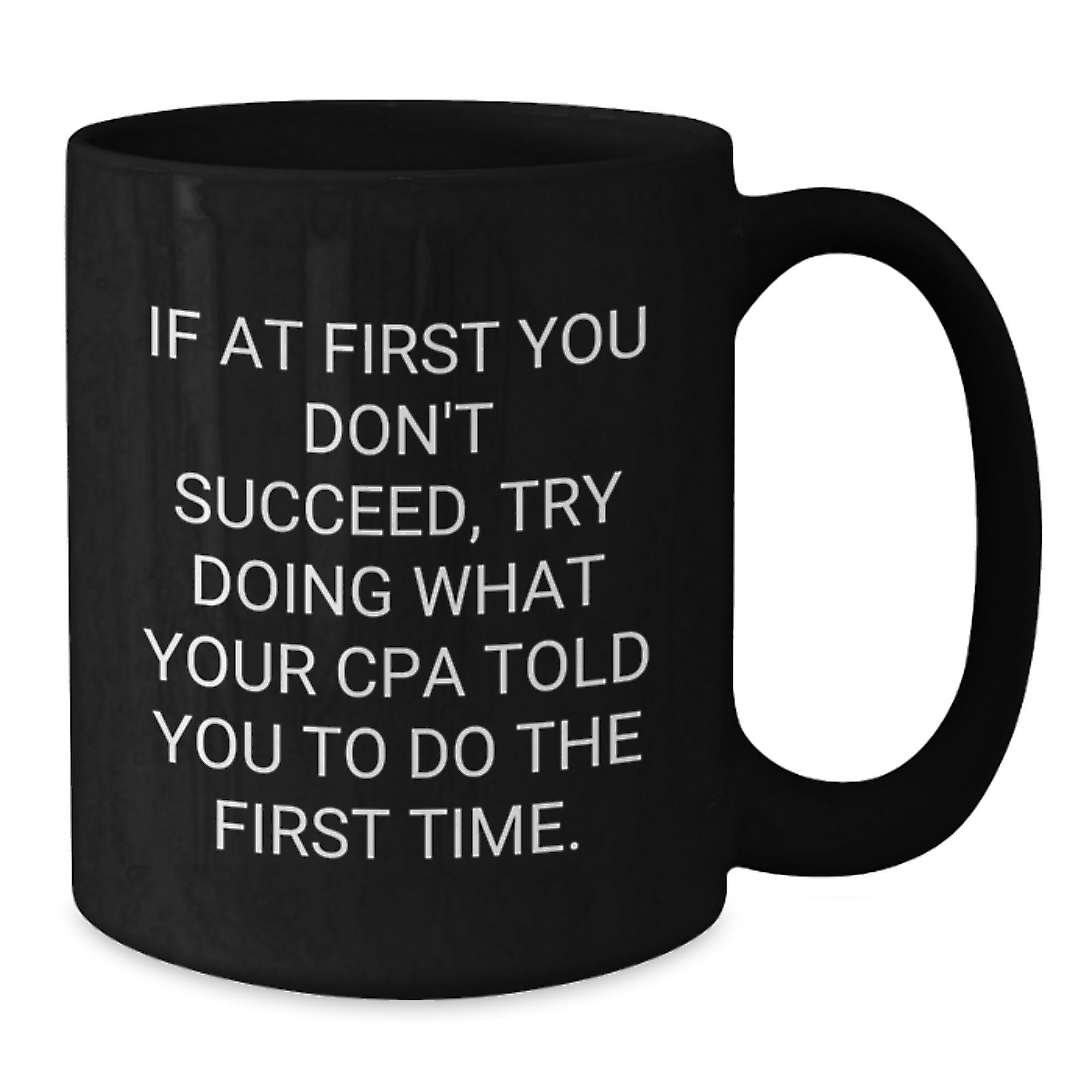 Funny CPA Gifts from Family, Friends, or Coworkers - 'If At First You Don't Succeed, Try Doing What Your CPA Told You To Do The First Time.' Black Coffee Mug for Graduation - Additional