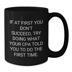 Funny CPA Gifts from Family, Friends, or Coworkers - 'If At First You Don't Succeed, Try Doing What Your CPA Told You To Do The First Time.' Black Coffee Mug for Graduation - Additional