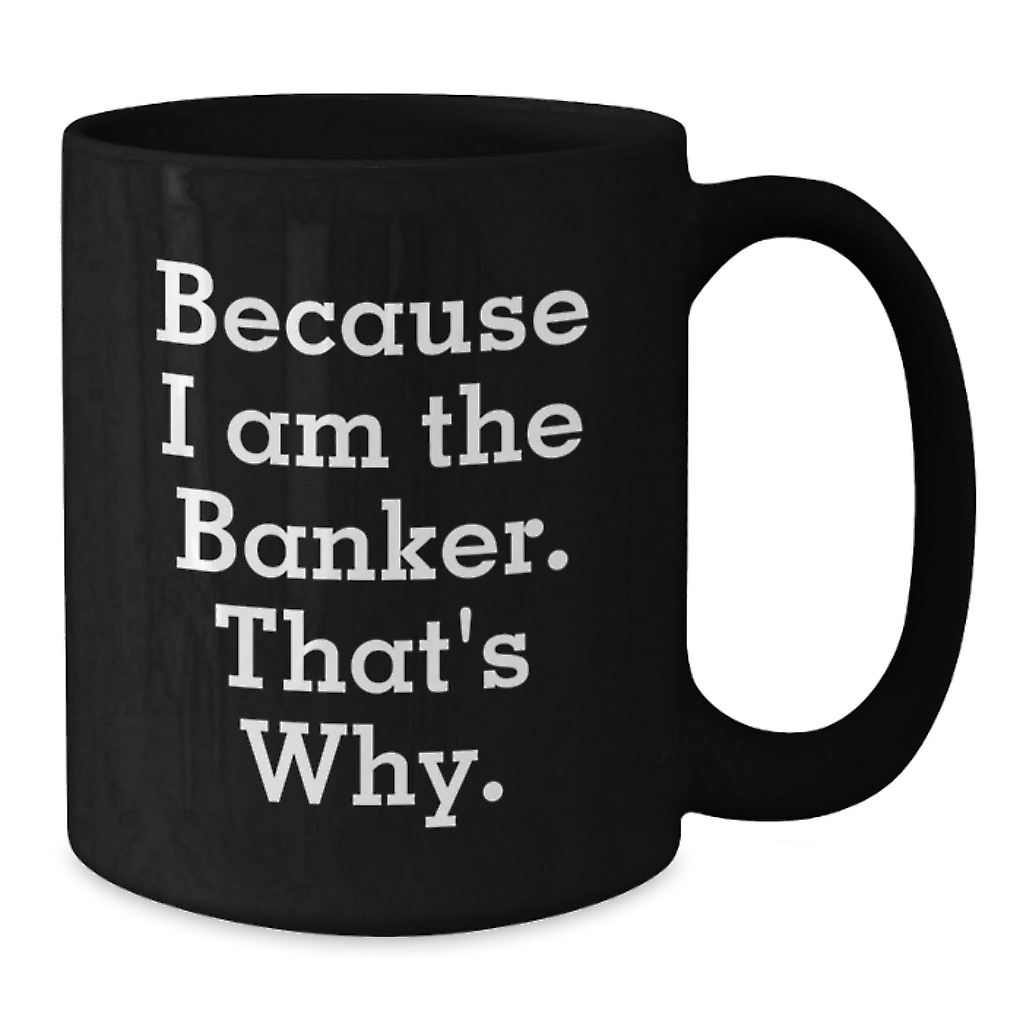 Funny Banker Gifts for Birthday - Because I Am The Banker. That's Why. Black Coffee Mug Gifts from Friends to Banker - Additional
