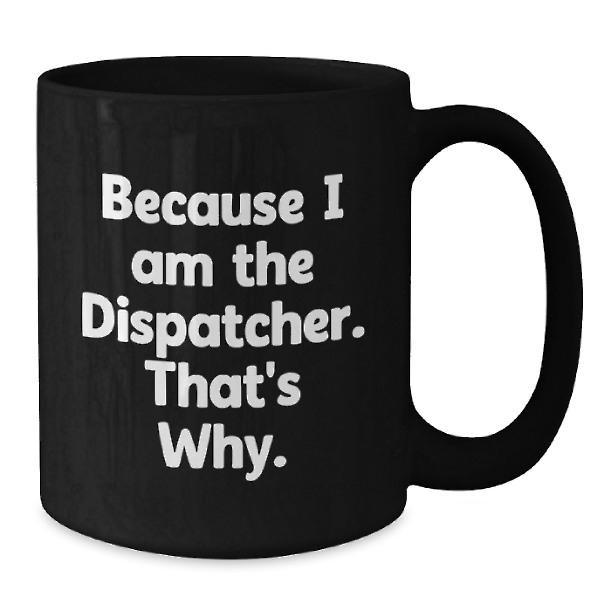 Dispatcher Gifts from Friends, Because I Am The Dispatcher. That's Why., Funny Birthday Black Coffee Mug, Gifts for Dispatcher - Additional