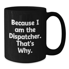 Dispatcher Gifts from Friends, Because I Am The Dispatcher. That's Why., Funny Birthday Black Coffee Mug, Gifts for Dispatcher - Additional