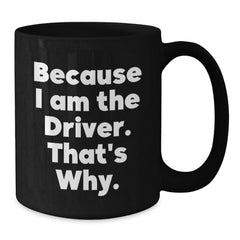 Funny Driver Quotes Gifts for Him, Black Coffee Mug Perfect for Christmas Morning, Because I Am The Driver That's Why - Additional