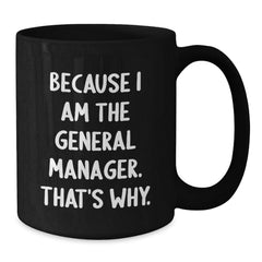 Funny General Manager Birthday Unique Gift, 'Because I Am The General Manager. That's Why.' Black Coffee Mug, Gifts from Friends and Family - Additional