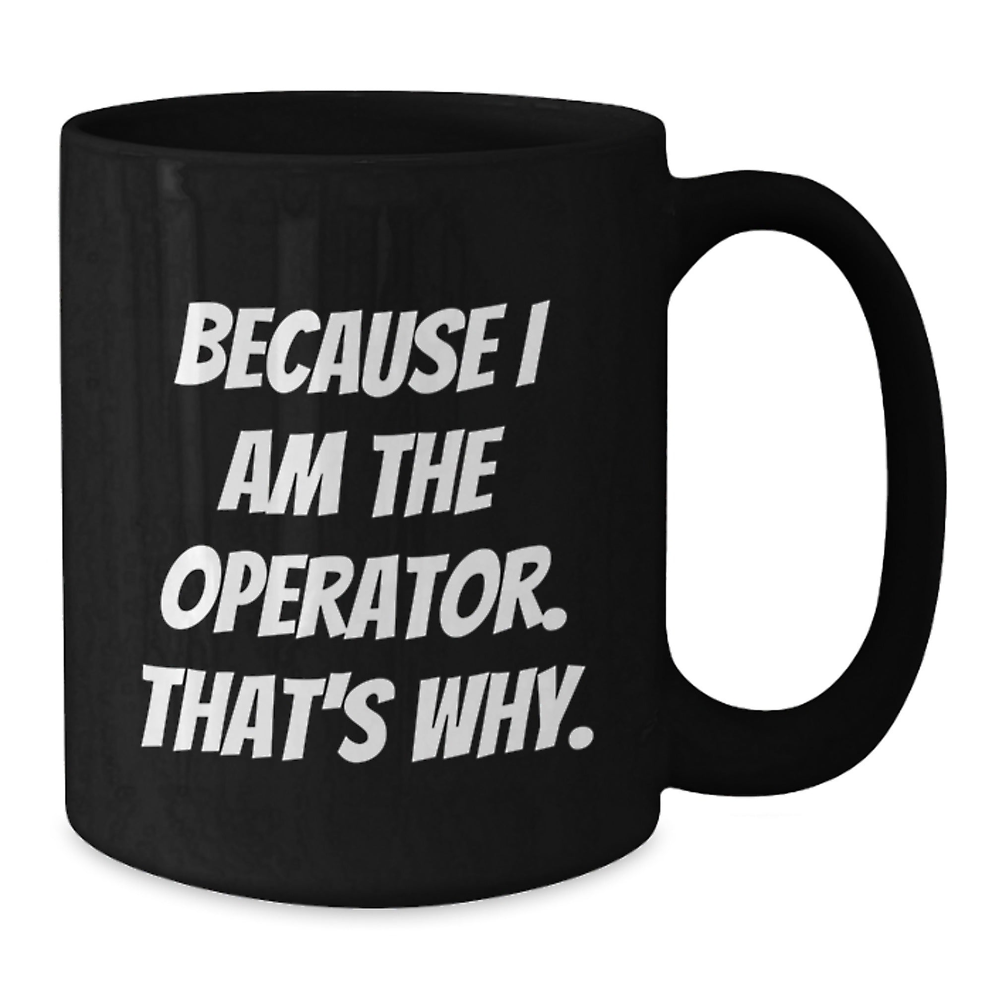 Operator Humor Gifts, Because I Am The Operator. That's Why., Funny Black Coffee Mug for Operator Enthusiasts, Graduation Unique Gifts from Family to Operator - Additional