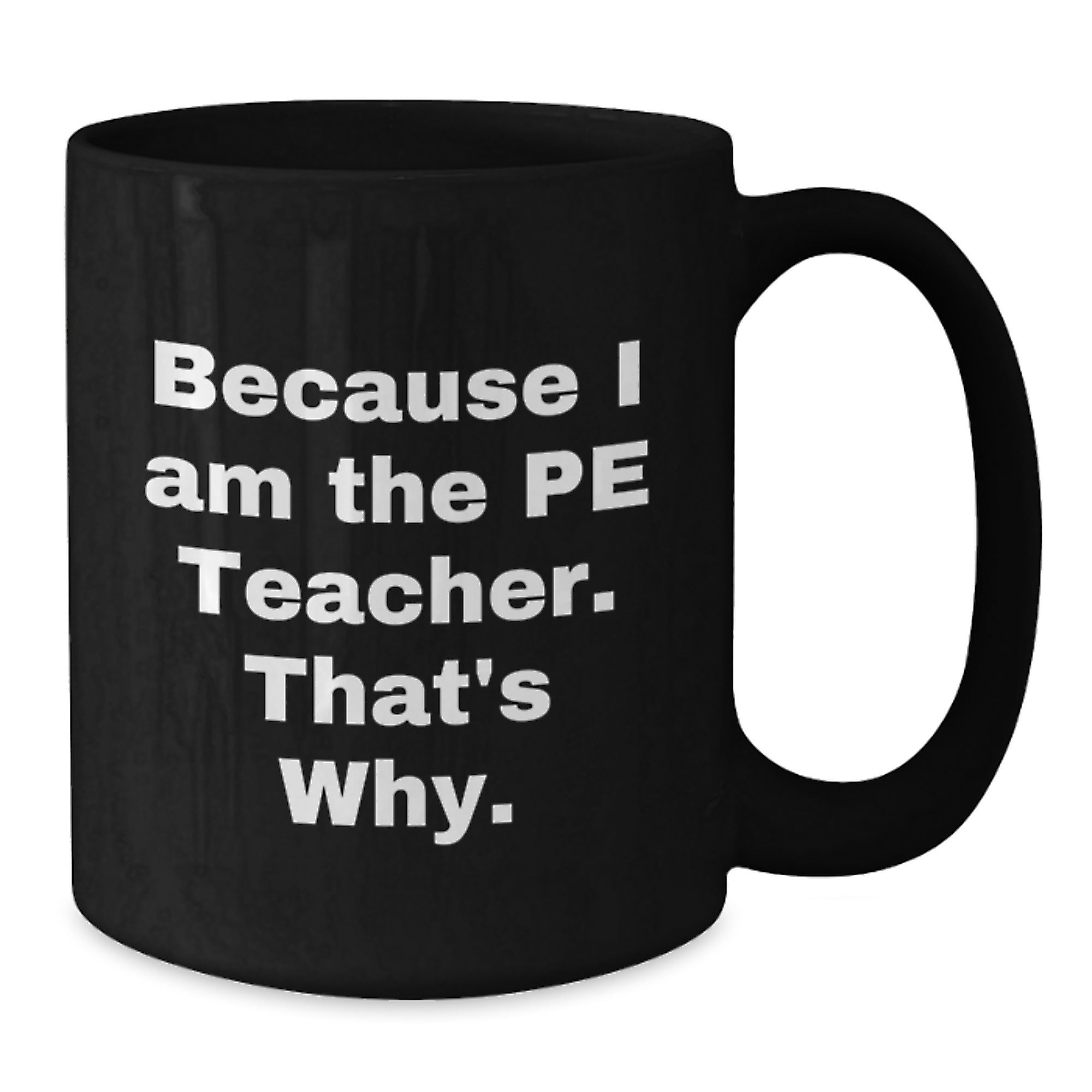 PE Teacher Gifts from Friends, Funny Black Coffee Mug for Because I Am The Pe Teacher. That's Why., Graduation Unique Gifts - Additional