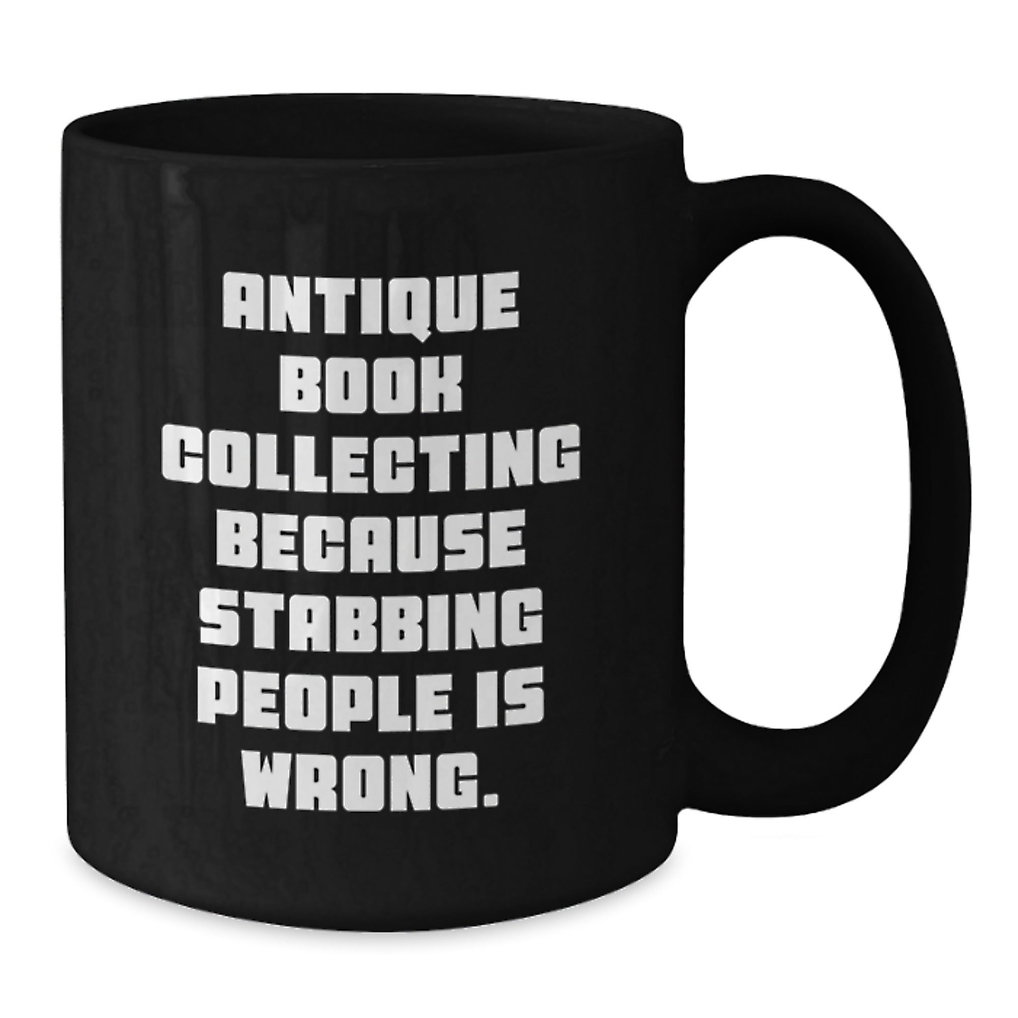 Antique Book Collecting Funny Quote Gifts from Friends for Birthday Unique Mugs, 11oz or 15oz Black Coffee Mugs, Quote: 'Antique Book Collecting Because Stabbing People Is Wrong.' - Additional