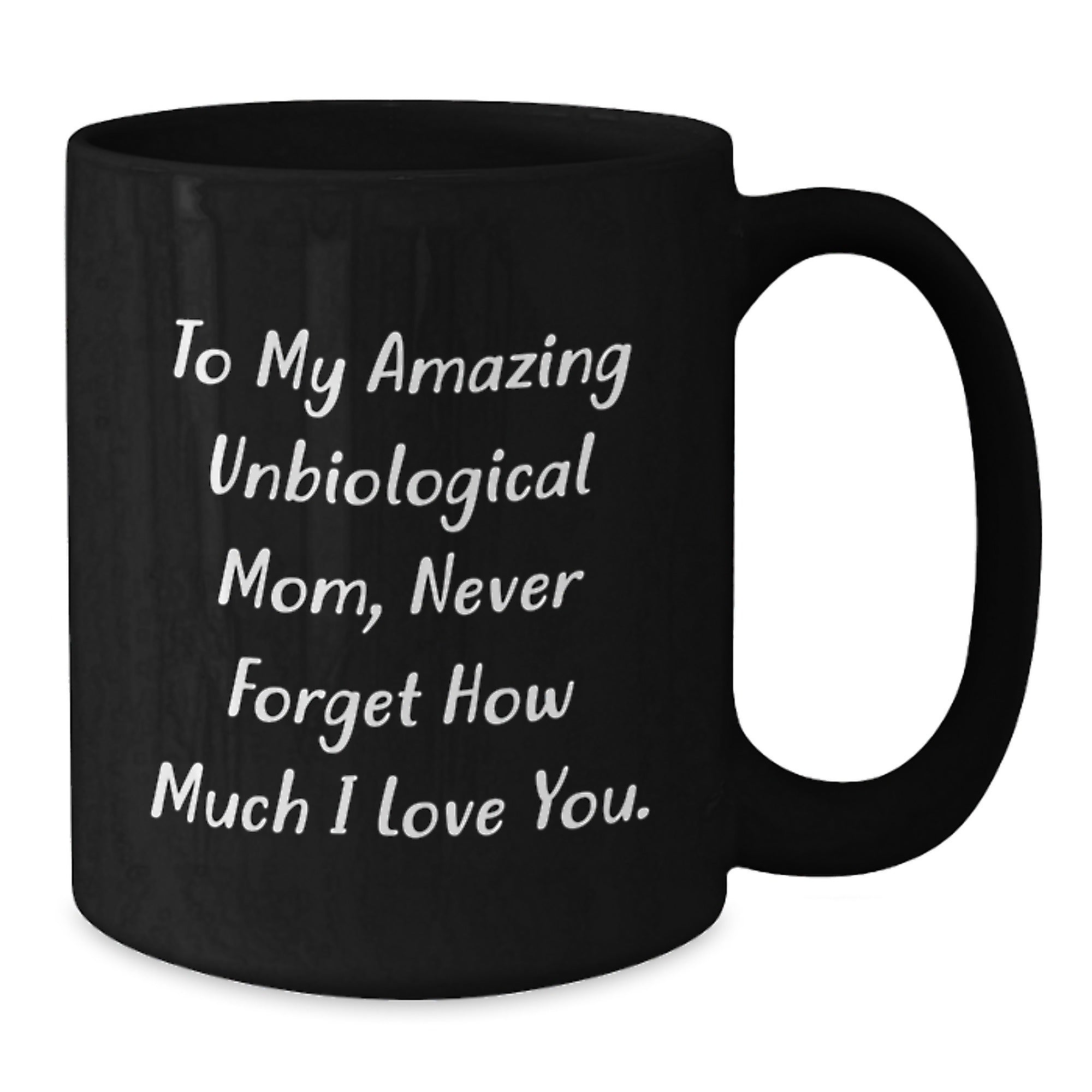 Funny Unbiological Mom Gifts - To My Amazing Unbiological Mom Never Forget How Much I Love You. Black Coffee Mug, Gifts from Men, Unique Birthday Unique Gifts for Unbiological Mom - Additional