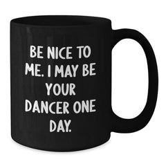 Funny Dancer Gifts from Friends - Be Nice To Me. I May Be Your Dancer One Day. Black Coffee Mug for Men Women Coworkers Family Christmas Unique Gifts - Additional