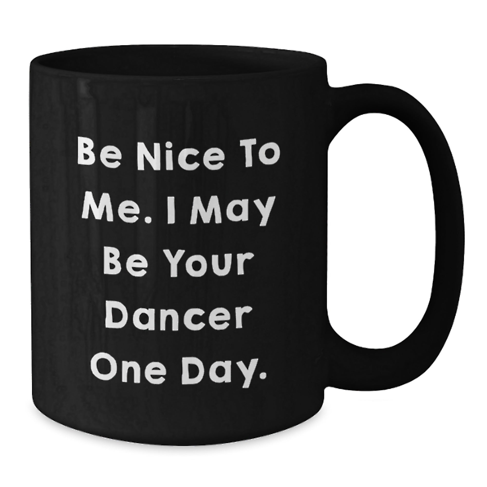 Funny Dancer Gifts from Friends and Family, Black Coffee Mug for Dancer, Be Nice To Me. I May Be Your Dancer One Day. Unique Christmas Unique Gifts - Additional