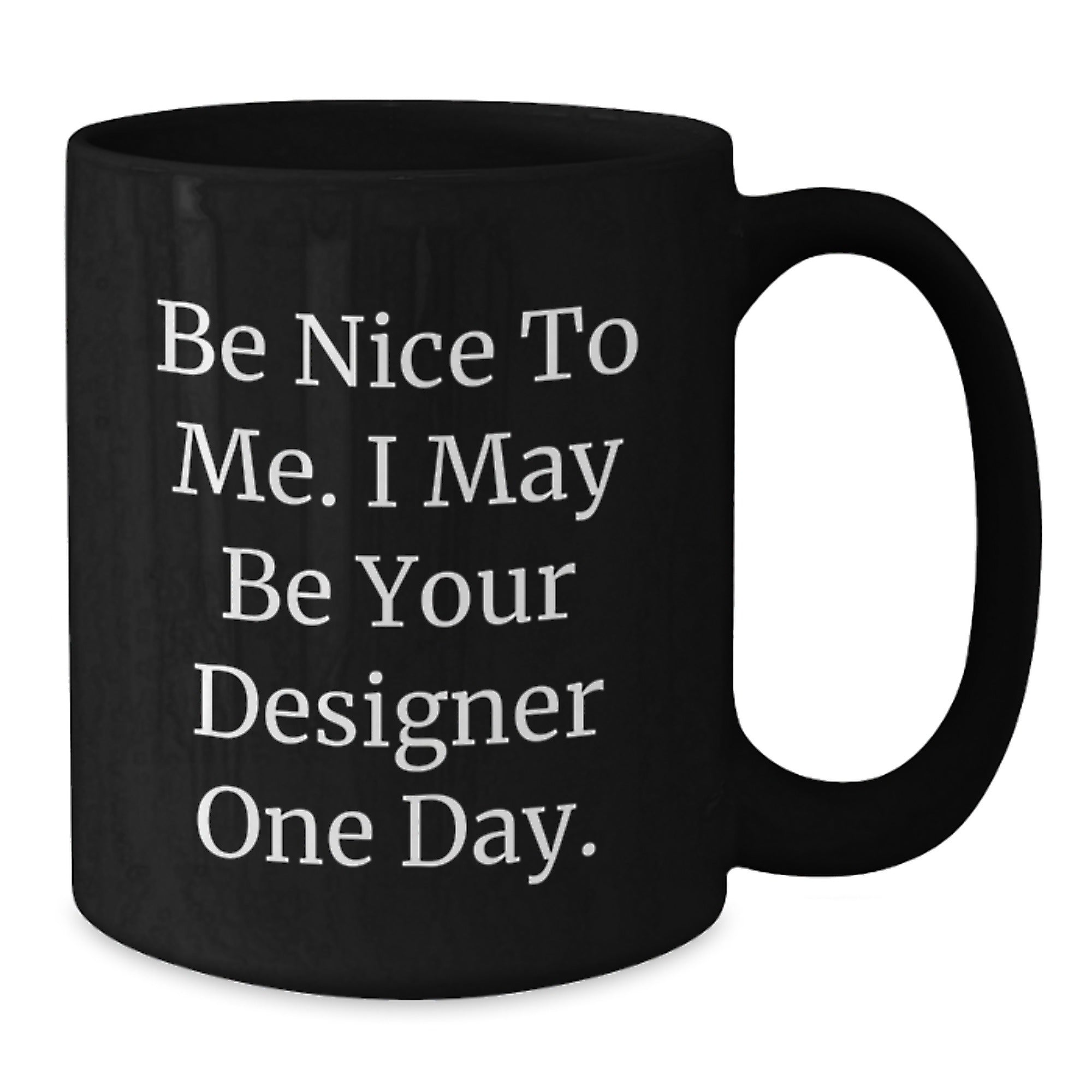 Designer Gifts from Friends to Men, Be Nice to Me. I May Be Your Designer One Day. Funny Graduation Black Coffee Mug, 11oz or 15oz - Additional