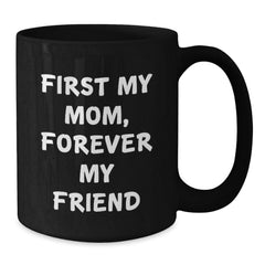 Funny Mom Gifts from Men - First My Mom, Forever My Friend Black Coffee Mug - Unique Christmas Memorable Presents for Mom - Black 11oz/15oz Ceramic Mug - Additional