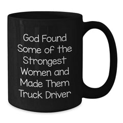 Funny Inspirational Gifts from Friends for Truck Driver Black Coffee Mug, God Found Some Of The Strongest Women And Made Them Truck Driver - Additional