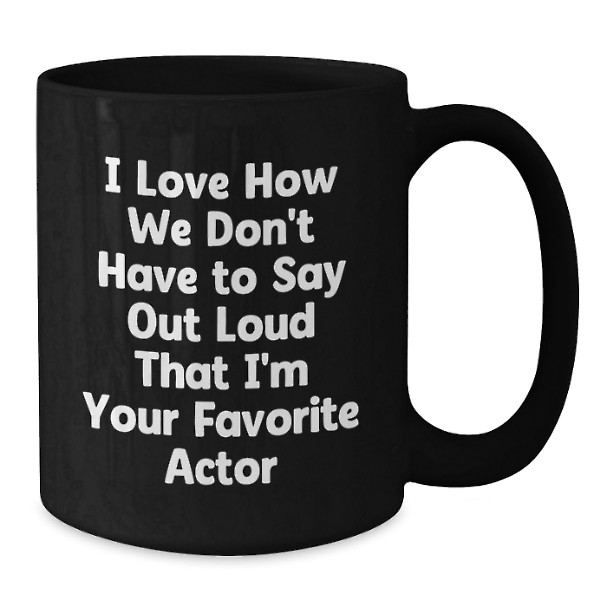 Funny Actor Gifts for Him, Unique Graduation Quotes, Black Coffee Mug from Friends, 'I Love How We Don't Have To Say Out Loud That I'm Your Favorite Actor' - Additional