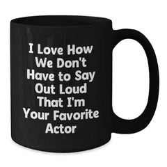 Funny Actor Gifts for Him, Unique Graduation Quotes, Black Coffee Mug from Friends, 'I Love How We Don't Have To Say Out Loud That I'm Your Favorite Actor' - Additional