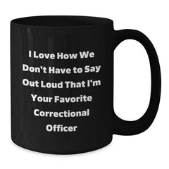 Funny Correctional Officer Gifts for Him Her - I Love How We Don't Have To Say Out Loud That I'm Your Favorite Correctional Officer Black Coffee Mug, Birthday Unique from Friends - Additional
