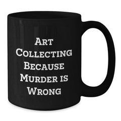 Gifts from Friends and Family for Art Collecting Enthusiasts - Black Coffee Mug with Funny Quote 'Art Collecting Because Murder Is Wrong' for Christmas Unique Gifts - Additional