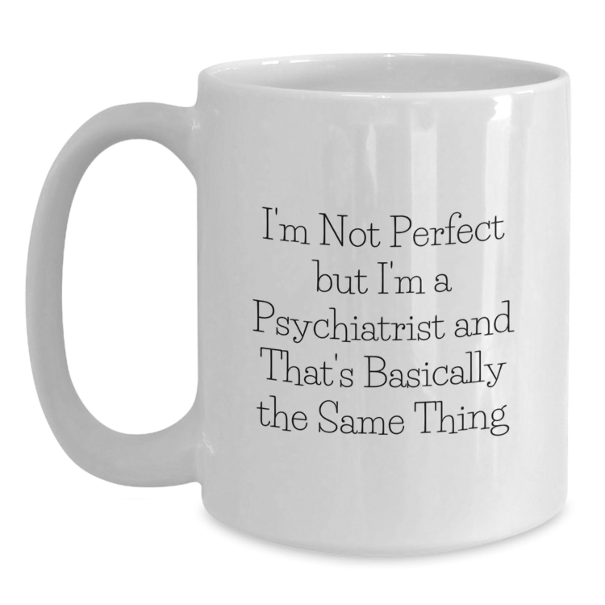 Funny Psychiatrist Gifts from Friends Birthday Unique White Coffee Mug Quotes I'm Not Perfect But I'm A Psychiatrist And That's Basically The Same Thing - Main