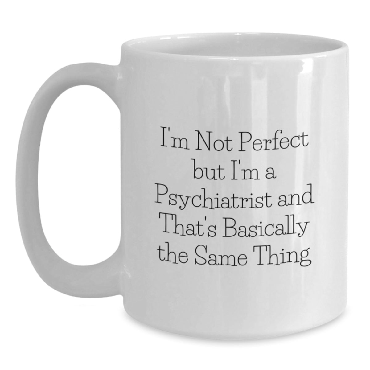Funny Psychiatrist Gifts from Friends Birthday Unique White Coffee Mug Quotes I'm Not Perfect But I'm A Psychiatrist And That's Basically The Same Thing - Main