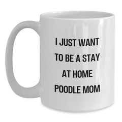 Funny Poodle Dog Gifts from Mom for Christmas Morning, Unique White Coffee Mug, 'I Just Want To Be A Stay At Home Poodle Mom' Quote - Main