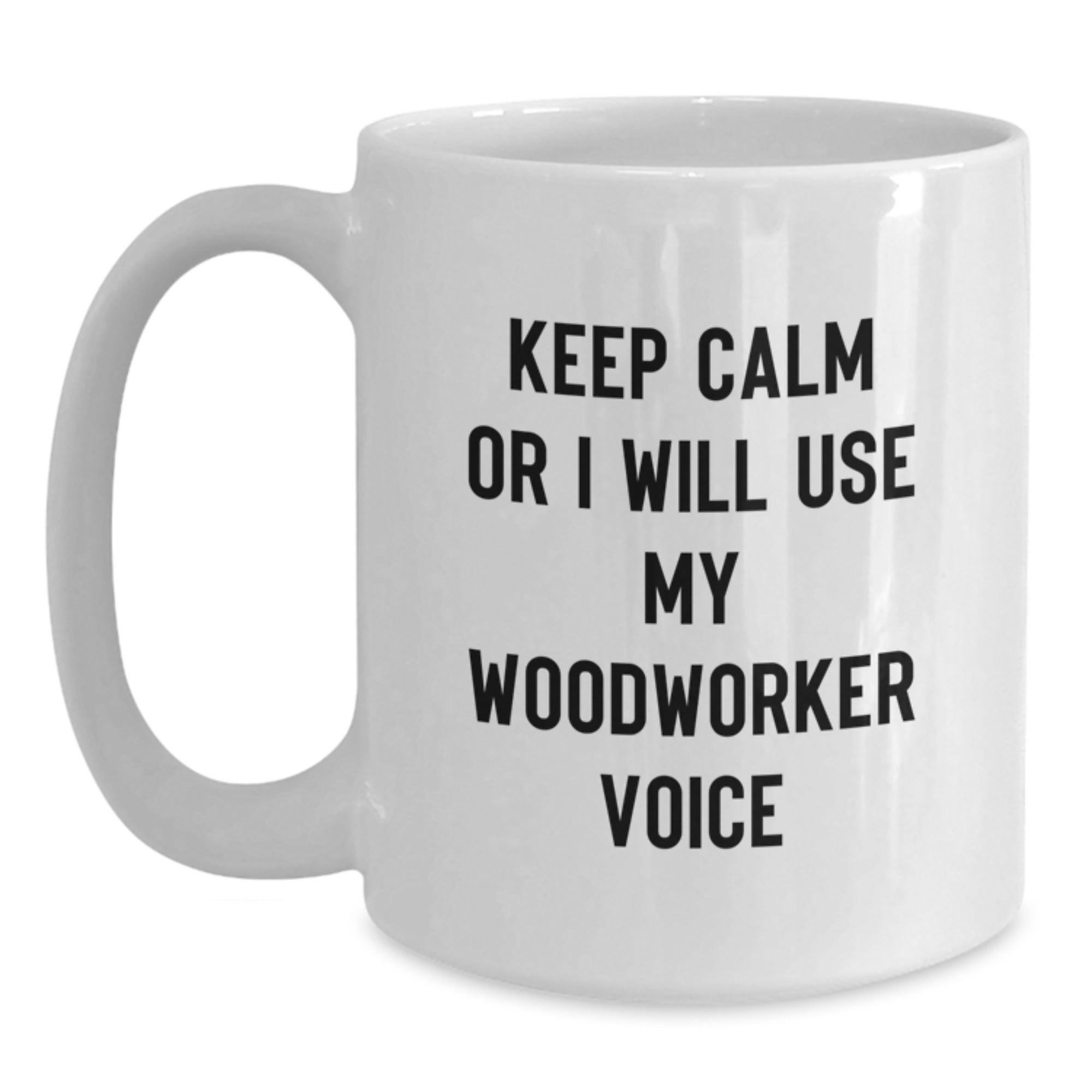 Funny Woodworker Gifts from Friends for Christmas Unique Gifts - White Coffee Mug Keep Calm Or I Will Use My Woodworker Voice - Main
