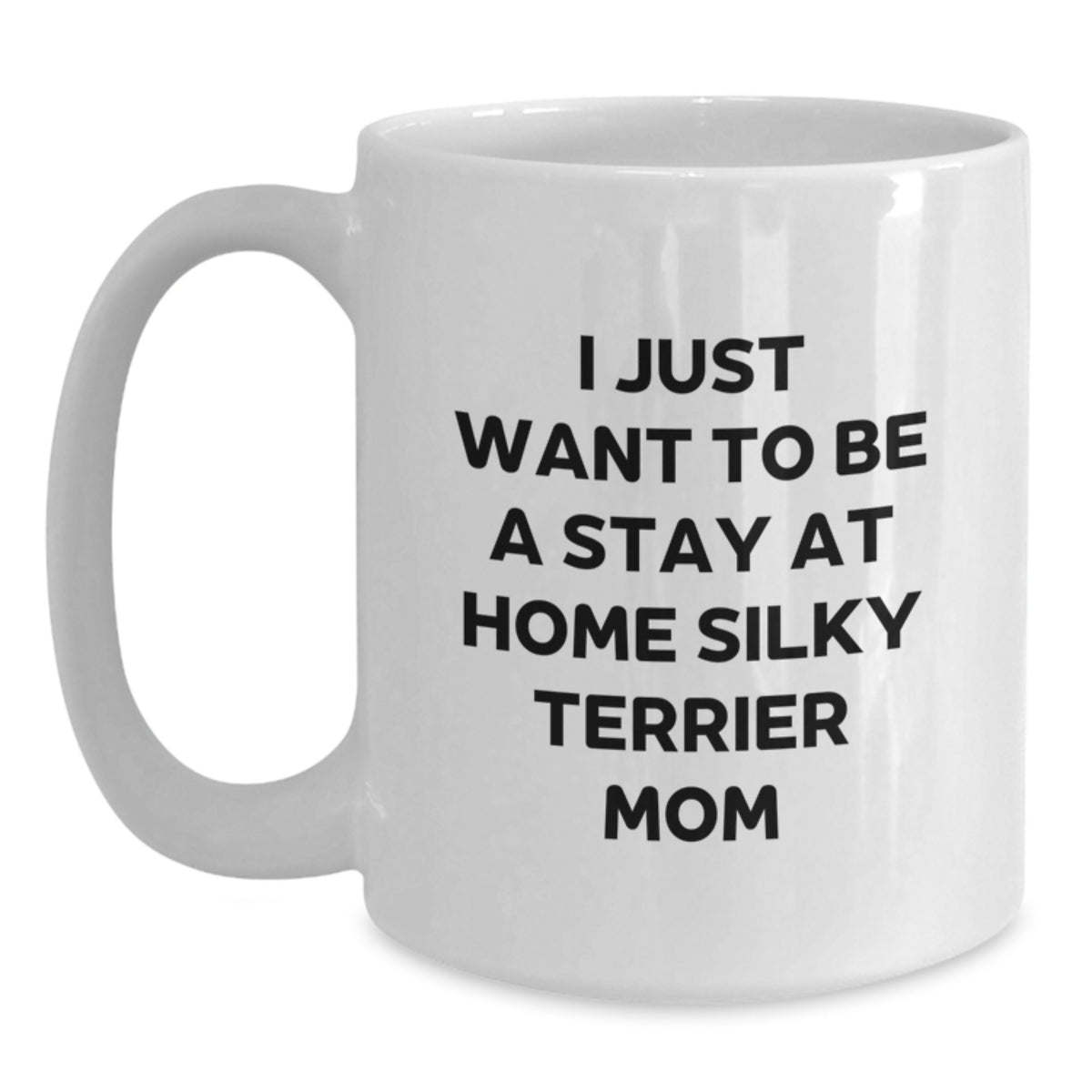 Funny Silky Terrier Dog Mom Gifts for Birthday Women - White Coffee Mug 'I Just Want To Be A Stay At Home Silky Terrier Mom' - Main
