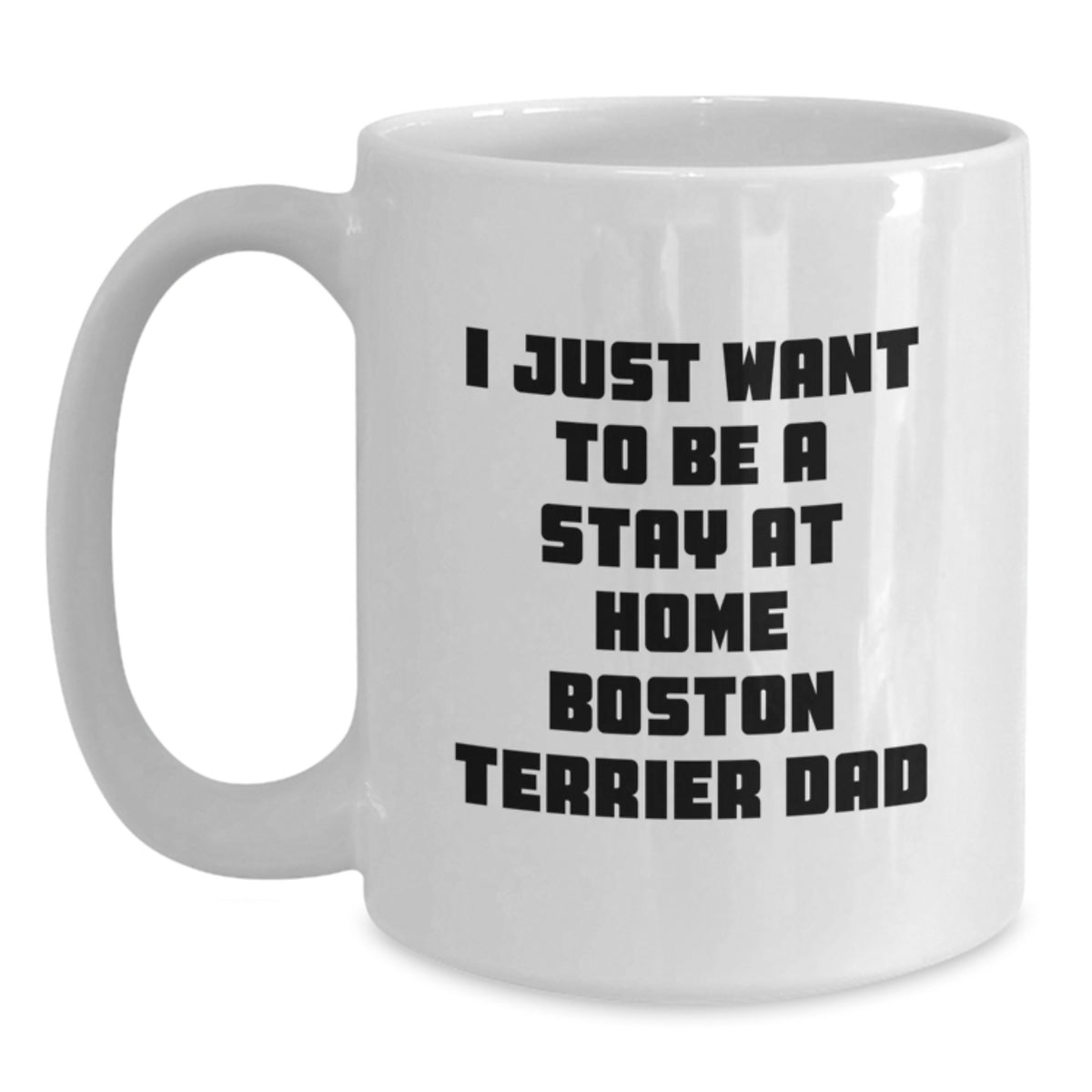 Boston Terrier Dad Gift, Funny Coffee Mug for Graduation, 'I Just Want To Be A Stay At Home Boston Terrier Dad' - Gifts from Men, Women, Friends, Family - Main