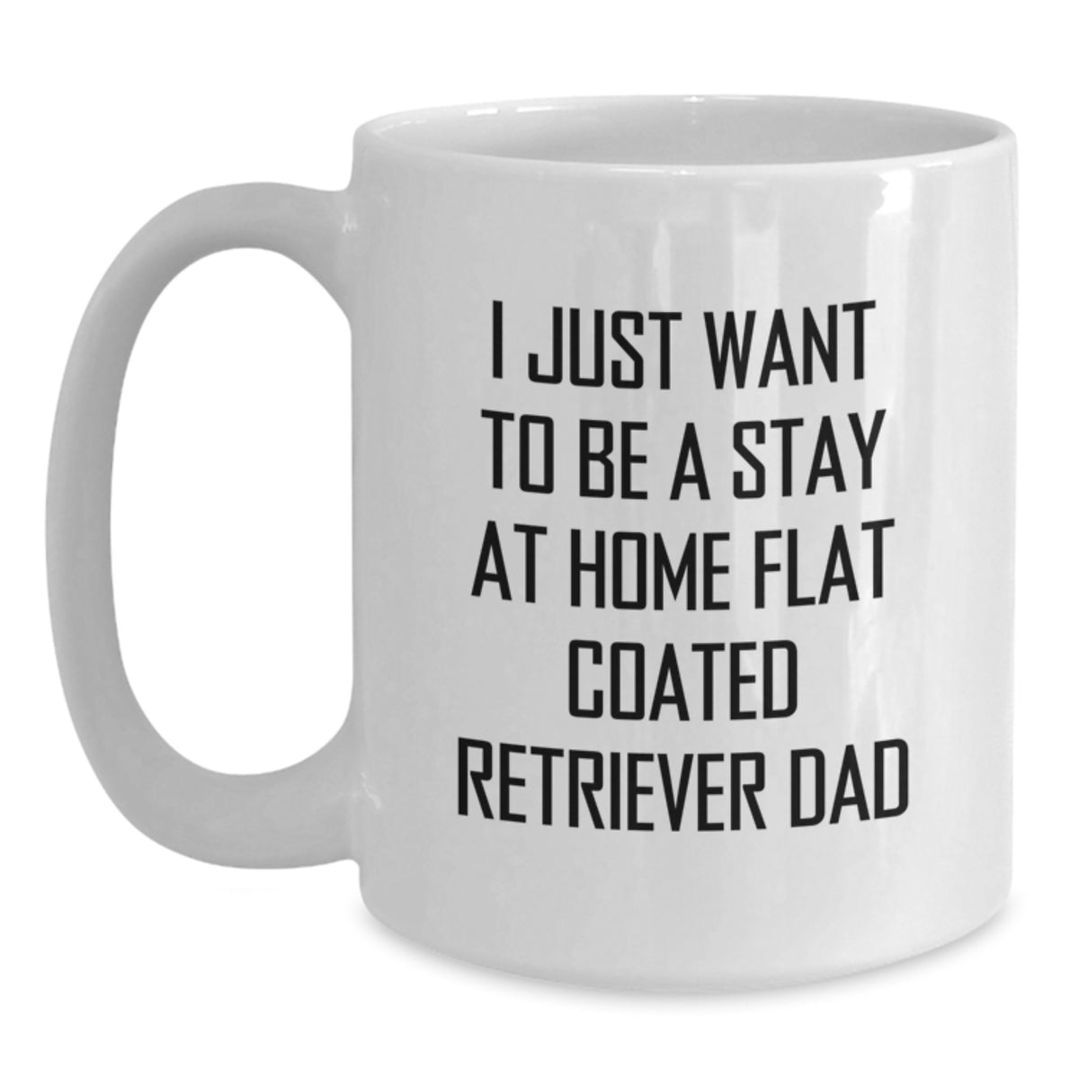 Funny Flat Coated Retriever Dog Gifts from Men to Flat Coated Retriever Dad - Christmas Unique White Coffee Mugs, I Just Want To Be A Stay At Home Flat Coated Retriever Dad - Main