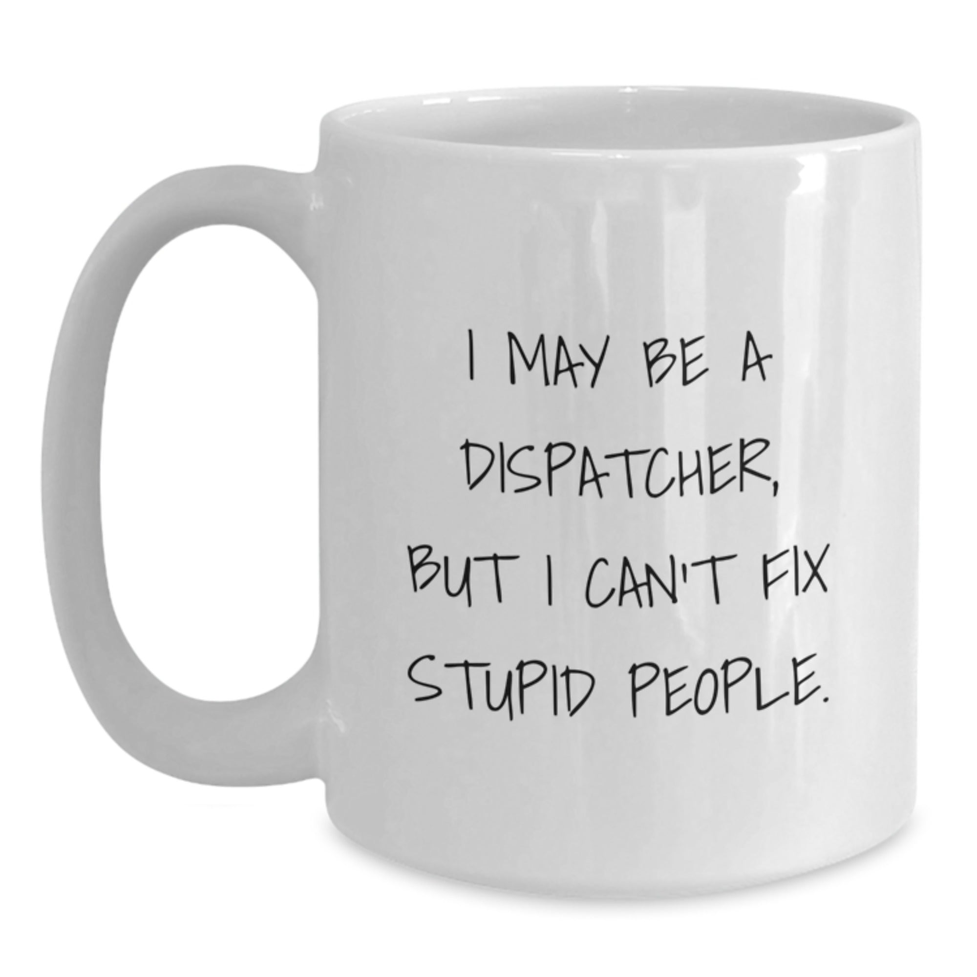 Gifts for Dispatchers - I May Be A Dispatcher, But 'I Can't Fix Stupid People' Funny White Coffee Mug, Unique Christmas Unique Gifts from Family and Friends - Main