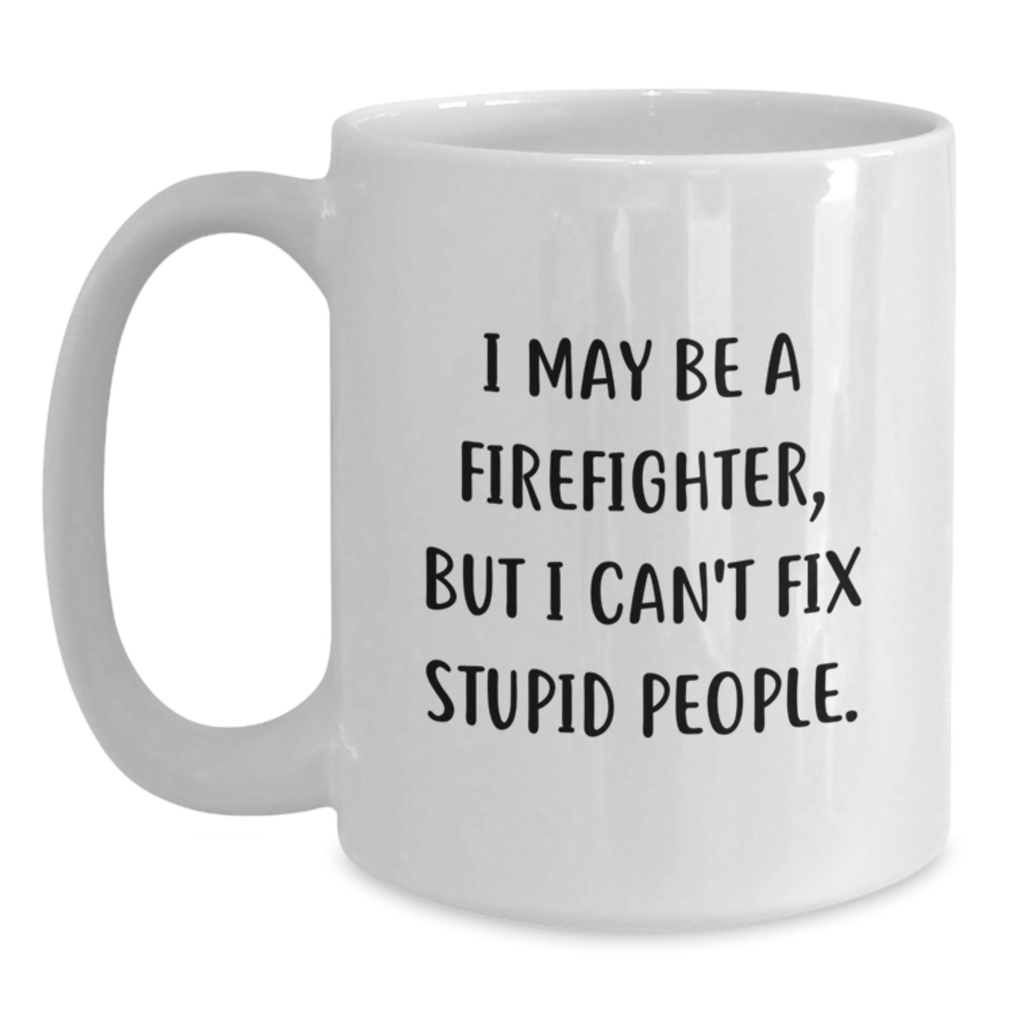 Funny Firefighter White Coffee Mugs for Christmas Unique Gifts from Friends and Coworkers to Firefighter Men - I May Be A Firefighter, But I Can't Fix Stupid People. - Main