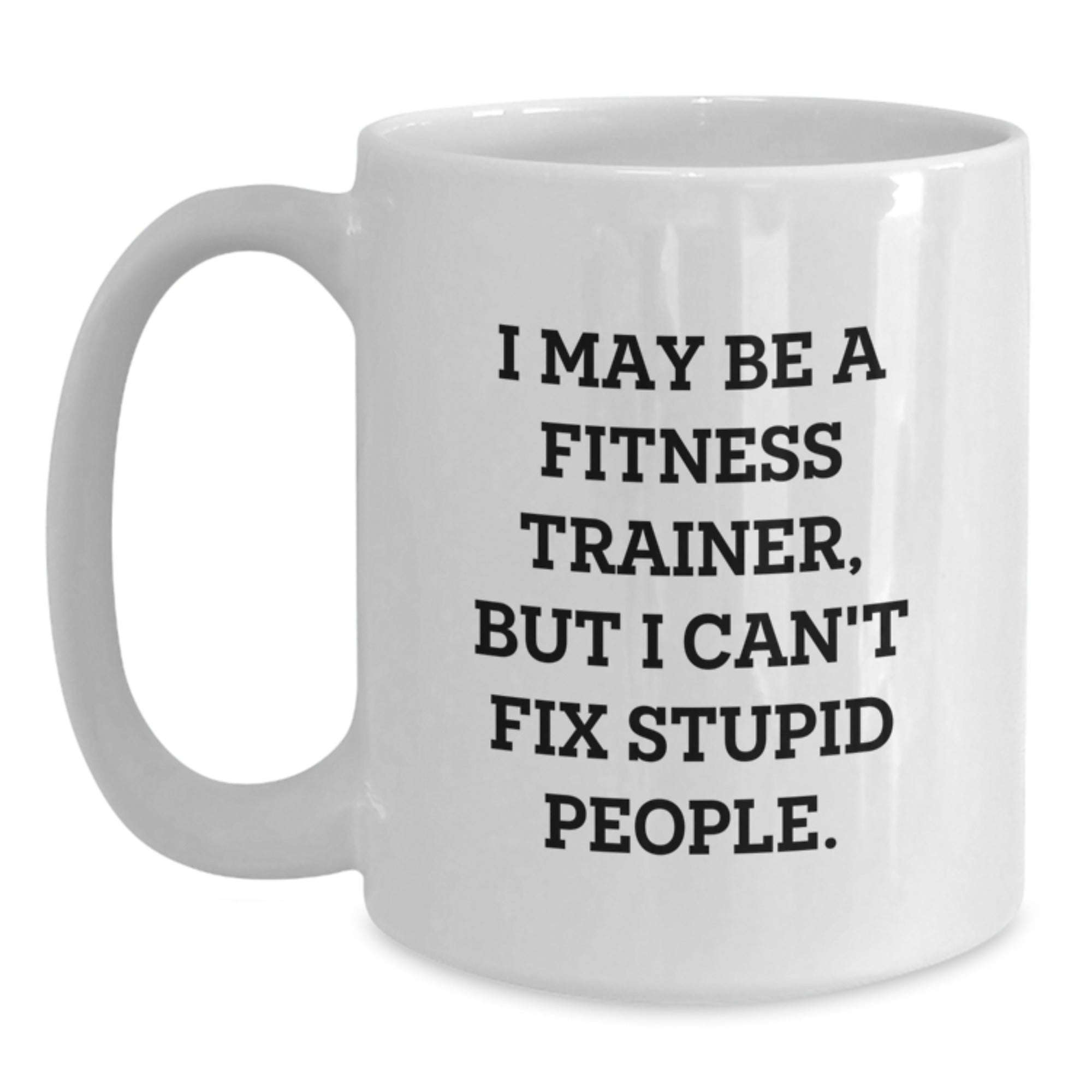 Funny Fitness Trainer Gifts from Men for Fitness Trainers, White Coffee Mug, 'I May Be A Fitness Trainer, But I Can't Fix Stupid People.' - Main