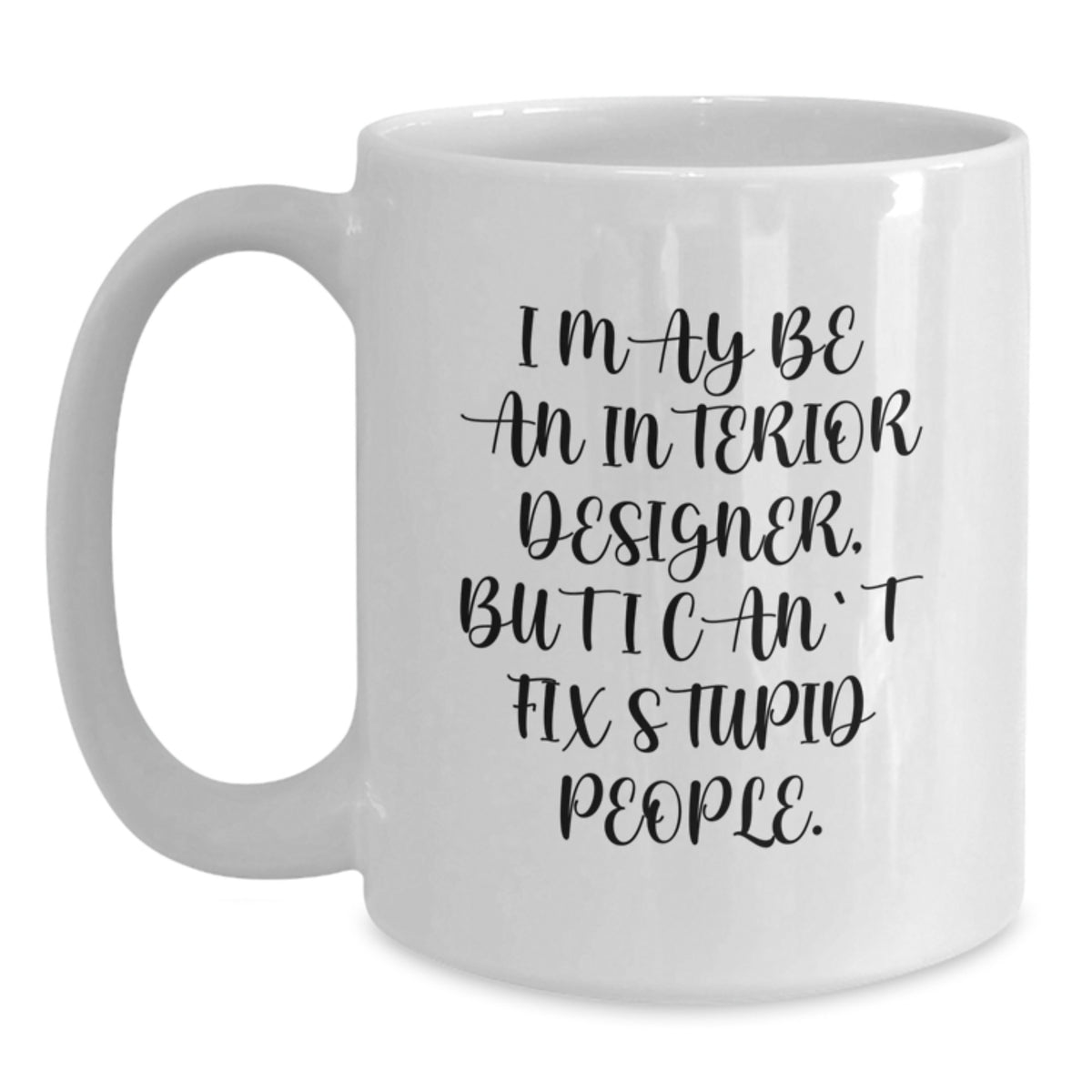 Funny Interior Designer Gifts from Men to Women, 'I May Be An Interior Designer, But I Cant Fix Stupid People' White Coffee Mug, Unique Christmas Unique Gifts for Interior Designers - Main
