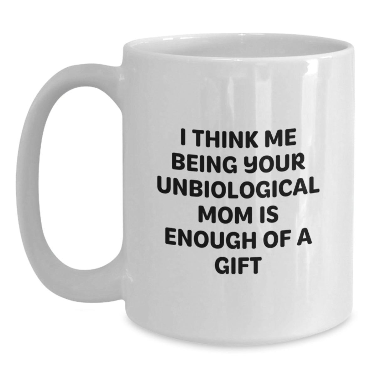 Funny Unbiological Mom Gifts for Her - White Coffee Mug - I Think Me Being Your Unbiological Mom Is Enough Of A Gift from Friends to Family - Main