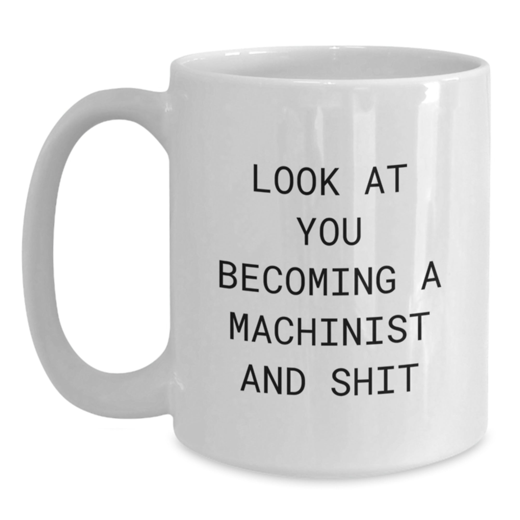 Machinist Funny White Coffee Mug Gifts for Birthday - Look At You Becoming A Machinist And Shit - White Ceramic, 11oz or 15oz Capacity, Gifts from Friends or Family - Main