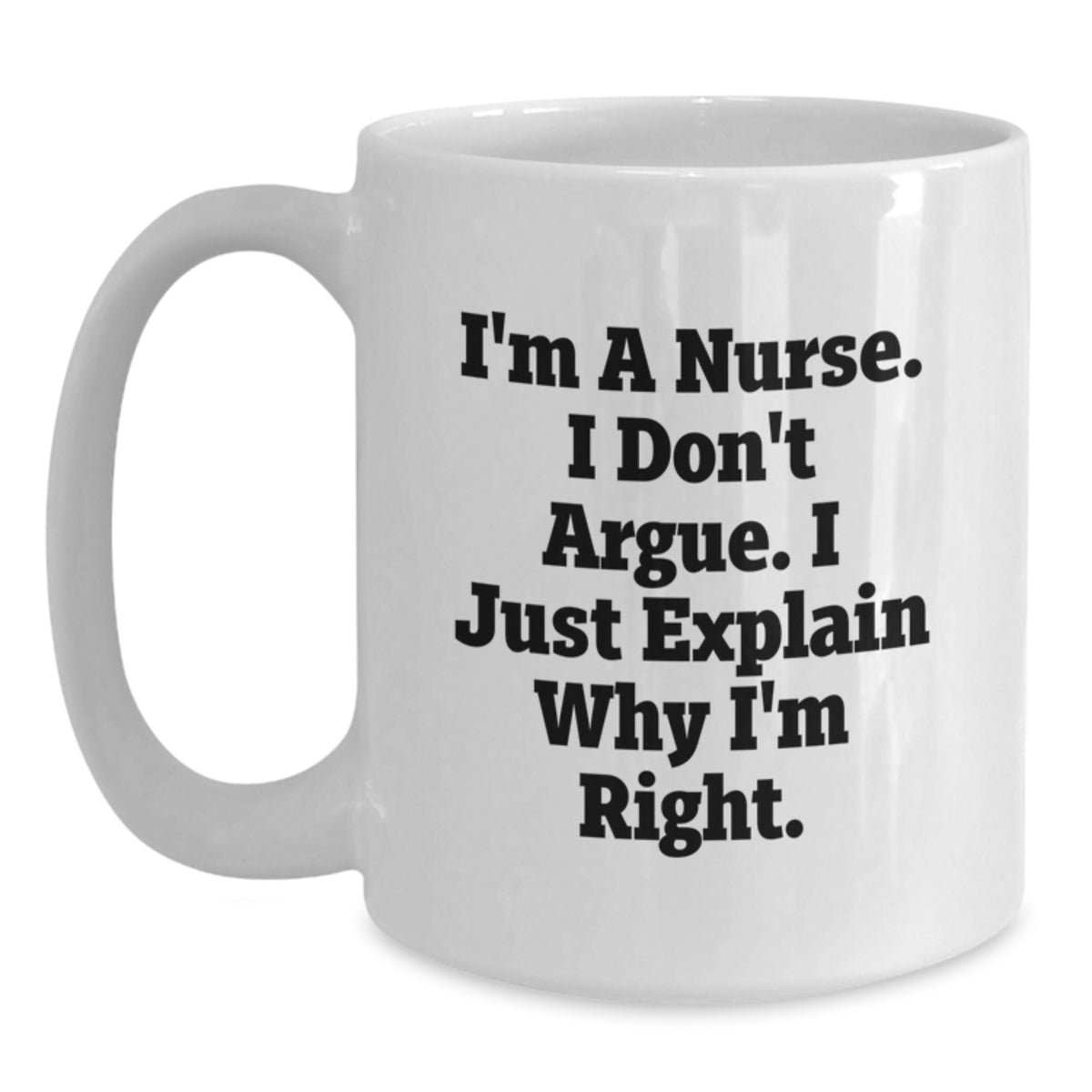 Funny Nurse Gifts from Friends for Christmas, White Coffee Mug, I'm A Nurse. I Don't Argue. I Just Explain Why I'm Right. - Main
