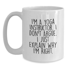 Funny Yoga Instructor Gift Mug - Gifts from Friends to Yoga Instructor - White Coffee Mug - I'm A Yoga Instructor. I Don't Argue. I Just Explain Why I'm Right. - Main