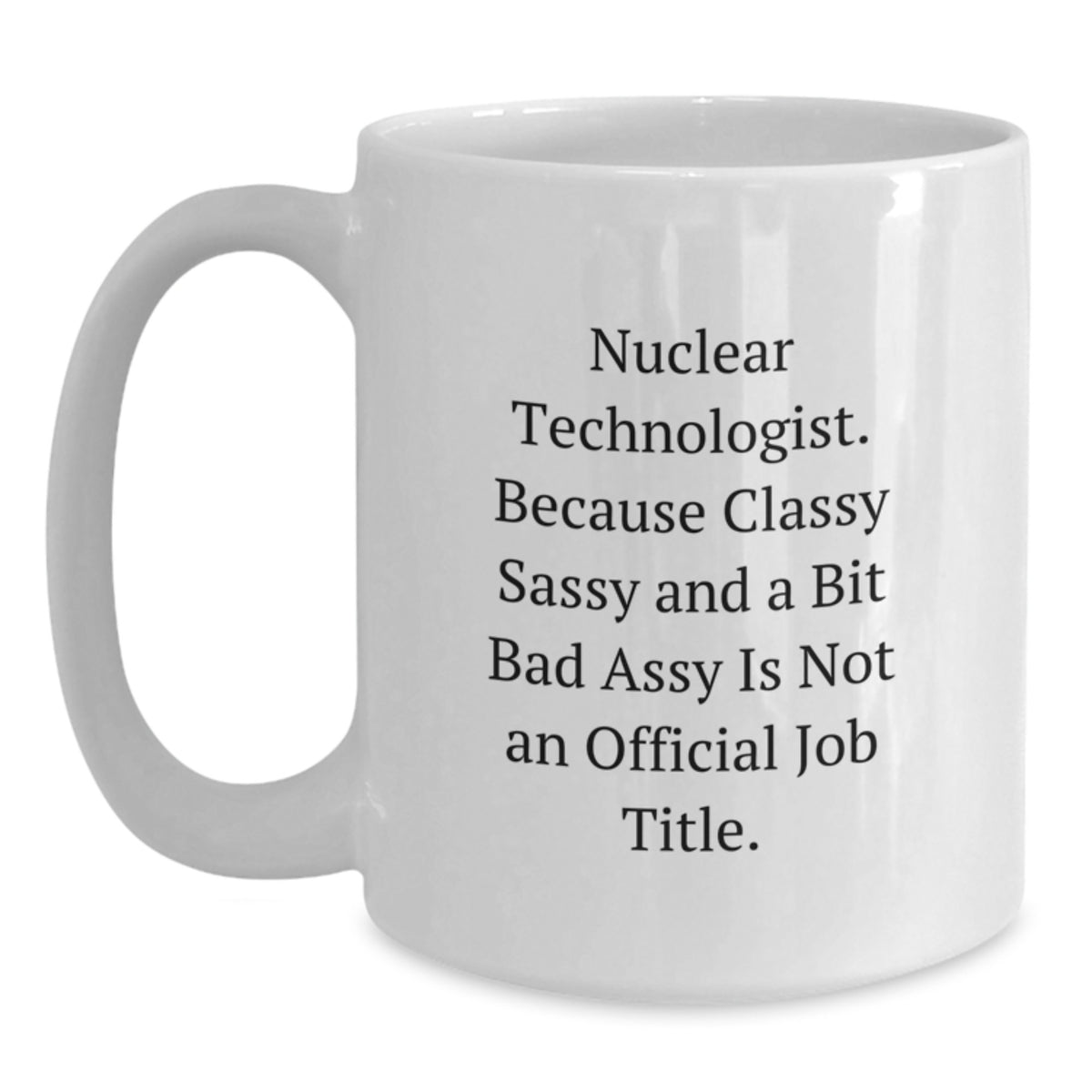 Funny Nuclear Technologist Gifts from Friends, White Ceramic Coffee Mug for Him or Her with Inspirational Quote, Classy Sassy and A Bit Fearlessy Not Official Job Title, Christmas Unique - Main