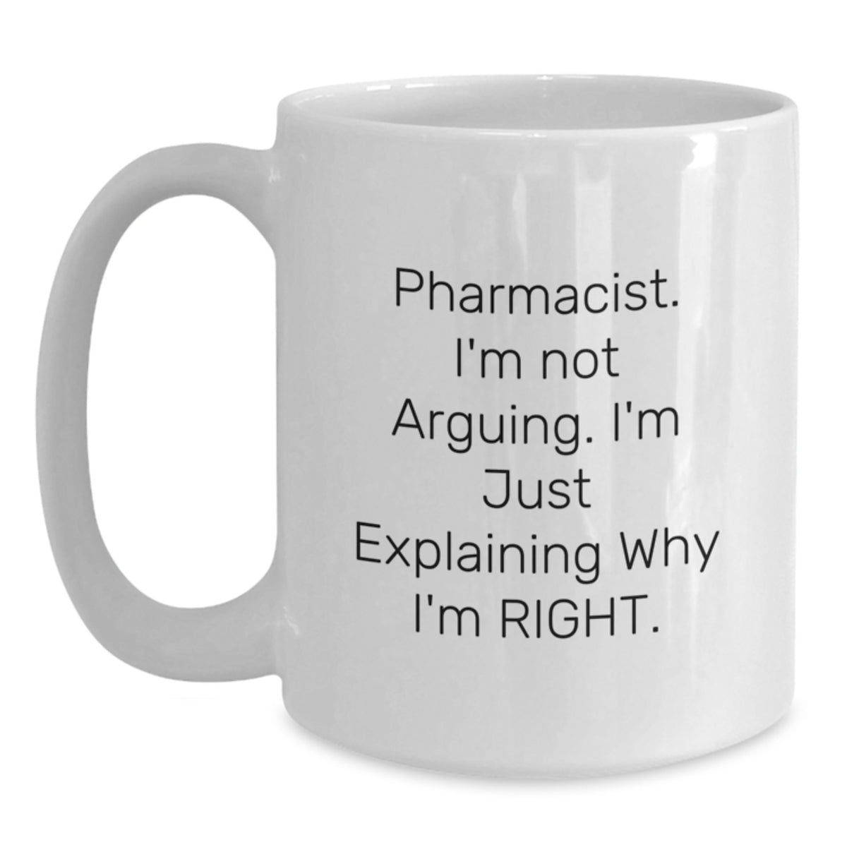 Funny Pharmacist White Coffee Mug Gifts from Family for Christmas, White Coffee Mug with 'Pharmacist, I'm Not Arguing... I'm Just Explaining Why I'm Right' - 11oz/15oz Ceramic - Main