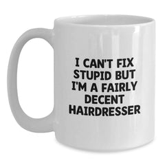 Funny Hairdresser White Coffee Mug Gifts from Men to Friends - I Can't Fix Stupid But I'm A Fairly Decent Hairdresser Humor Christmas Unique Gifts - Main