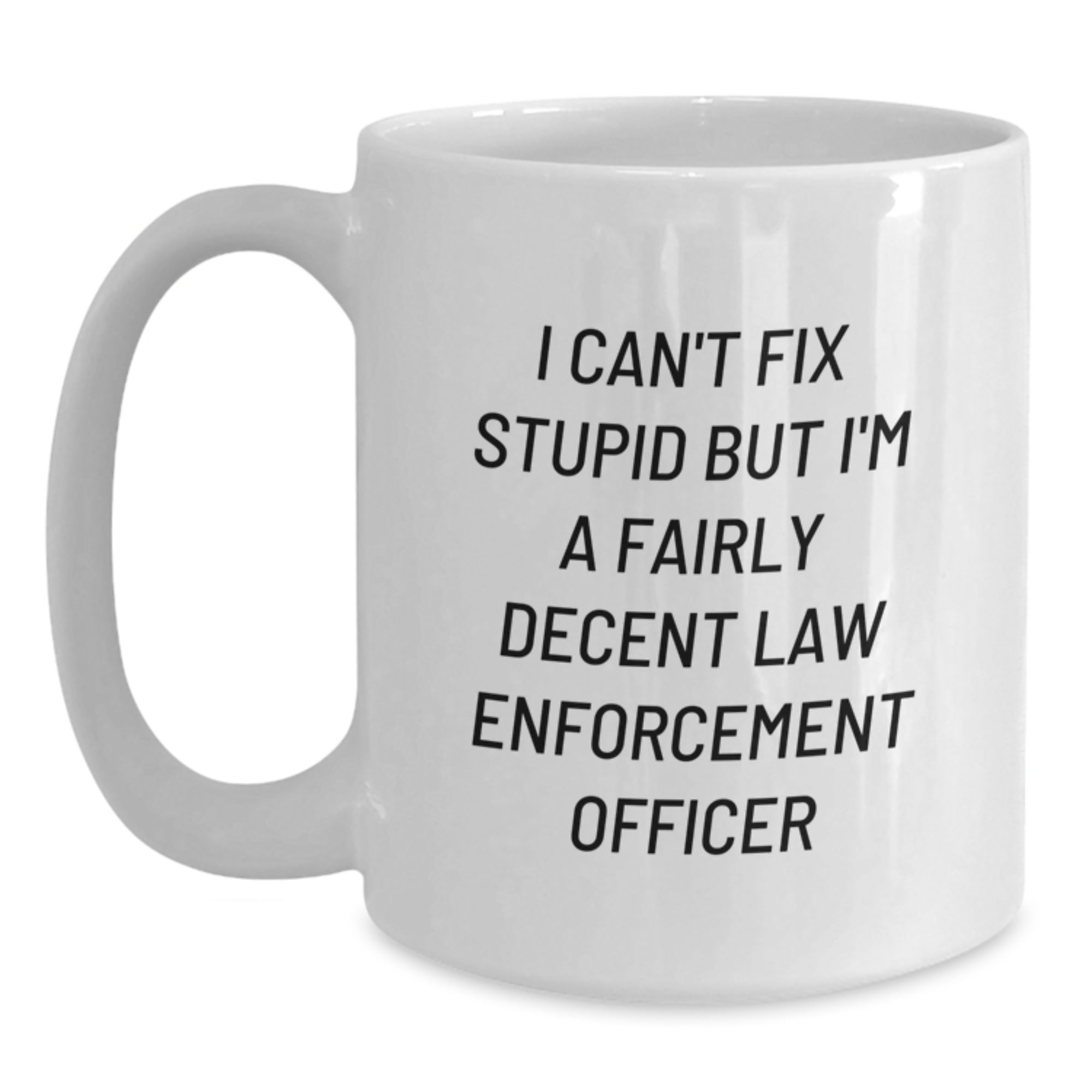 Funny Law Enforcement Officer Gifts from Friends and Family for Graduation - 'I Can't Fix Stupid But I'm A Fairly Decent Law Enforcement Officer' White Coffee Mug - Main