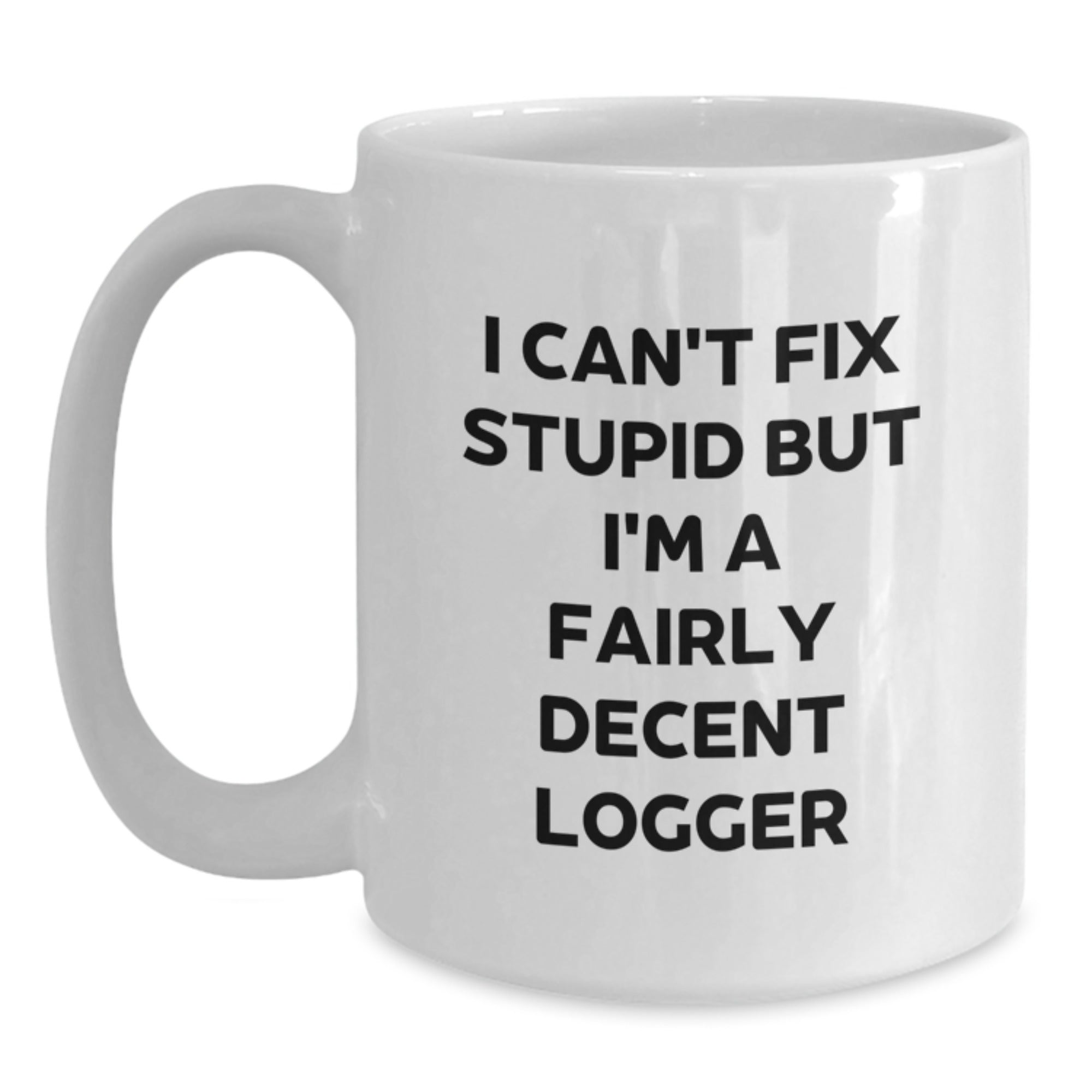 Funny Logger Gifts from Friends and Family - I Can't Fix Stupid But I'm A Fairly Decent Logger White Coffee Mug for Graduation - Main