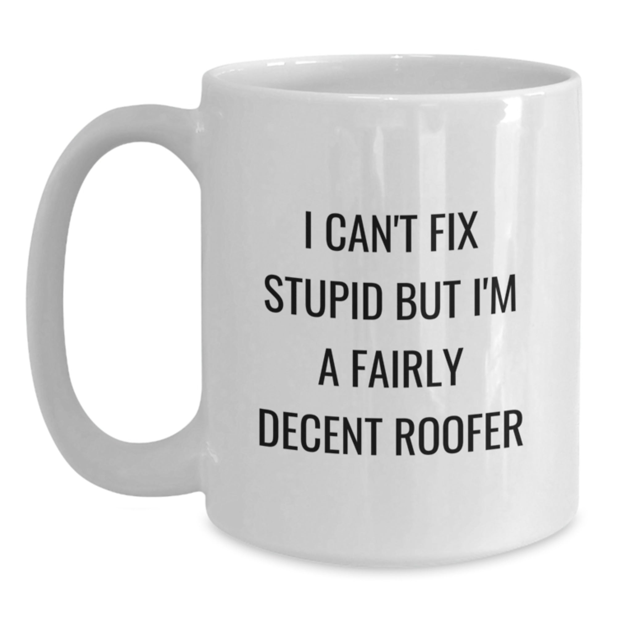 Funny Roofer Gifts I Can't Fix Stupid But I'm A Fairly Decent Roofer White Coffee Mugs for Him from Friends or Family on Graduation Unique Gifts - Main
